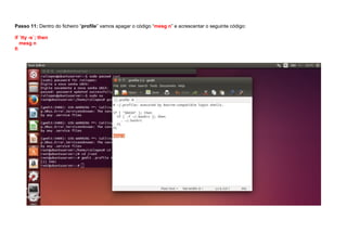 Passo 11: Dentro do ficheiro “profile” vamos apagar o código “mesg n” e acrescentar o seguinte código:
if `tty -s`; then
mesg n
fi
 