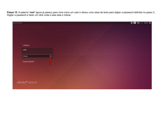 Passo 15: A palavra “root” agora já passou para cima como um user e deixou uma caixa de texto para digitar a password definida no passo 3.
Digitar a password e fazer um click onde a seta está a indicar.
 