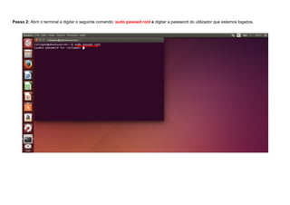 Passo 2: Abrir o terminal e digitar o seguinte comando: sudo passwd root e digitar a password do utilizador que estamos logados.
 