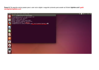Passo 6: De seguida vamos passar para o user root e digitar o seguinte comando para aceder ao ficheiro lightdm.conf: gedit
/etc/lightdm/lightdm.conf
 