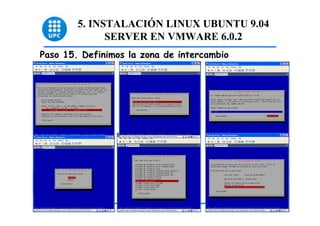 5. INSTALACIÓN LINUX UBUNTU 9.04
              SERVER EN VMWARE 6.0.2
Paso 15. Definimos la zona de intercambio




                                            45
 