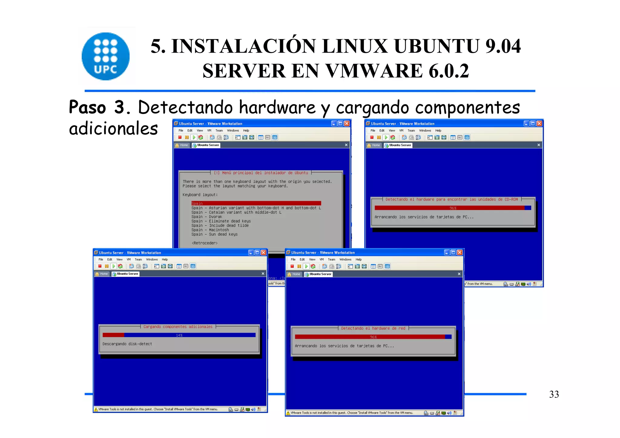 5. INSTALACIÓN LINUX UBUNTU 9.04
               SERVER EN VMWARE 6.0.2
Paso 3. Detectando hardware y cargando componentes
adicionales




                                                     33
 