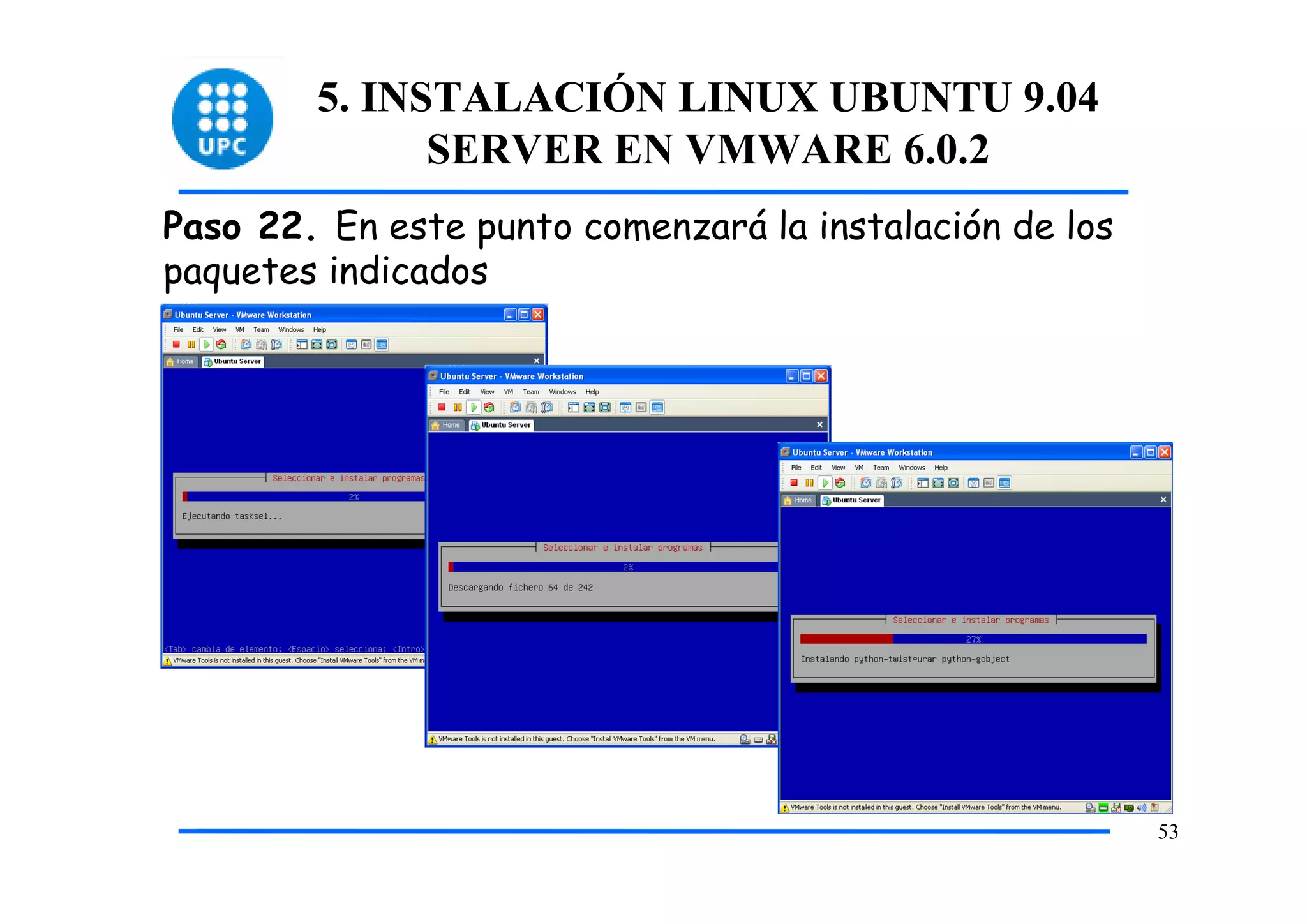 5. INSTALACIÓN LINUX UBUNTU 9.04
              SERVER EN VMWARE 6.0.2
Paso 22. En este punto comenzará la instalación de los
paquetes indicados




                                                         53
 