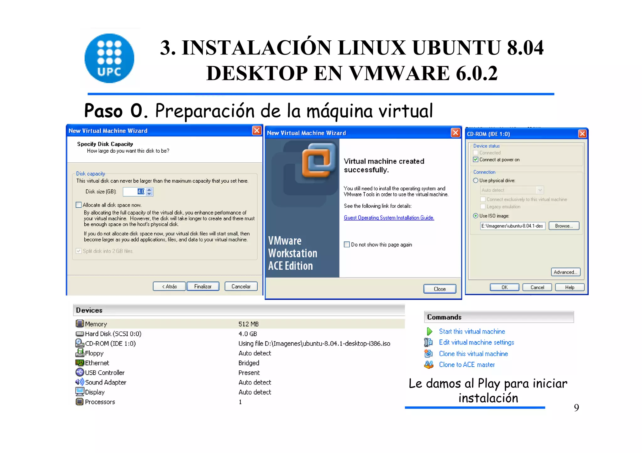 3. INSTALACIÓN LINUX UBUNTU 8.04
             DESKTOP EN VMWARE 6.0.2
Paso 0. Preparación de la máquina virtual




                                      Le damos al Play para iniciar
                                              instalación
                                                                      9
 