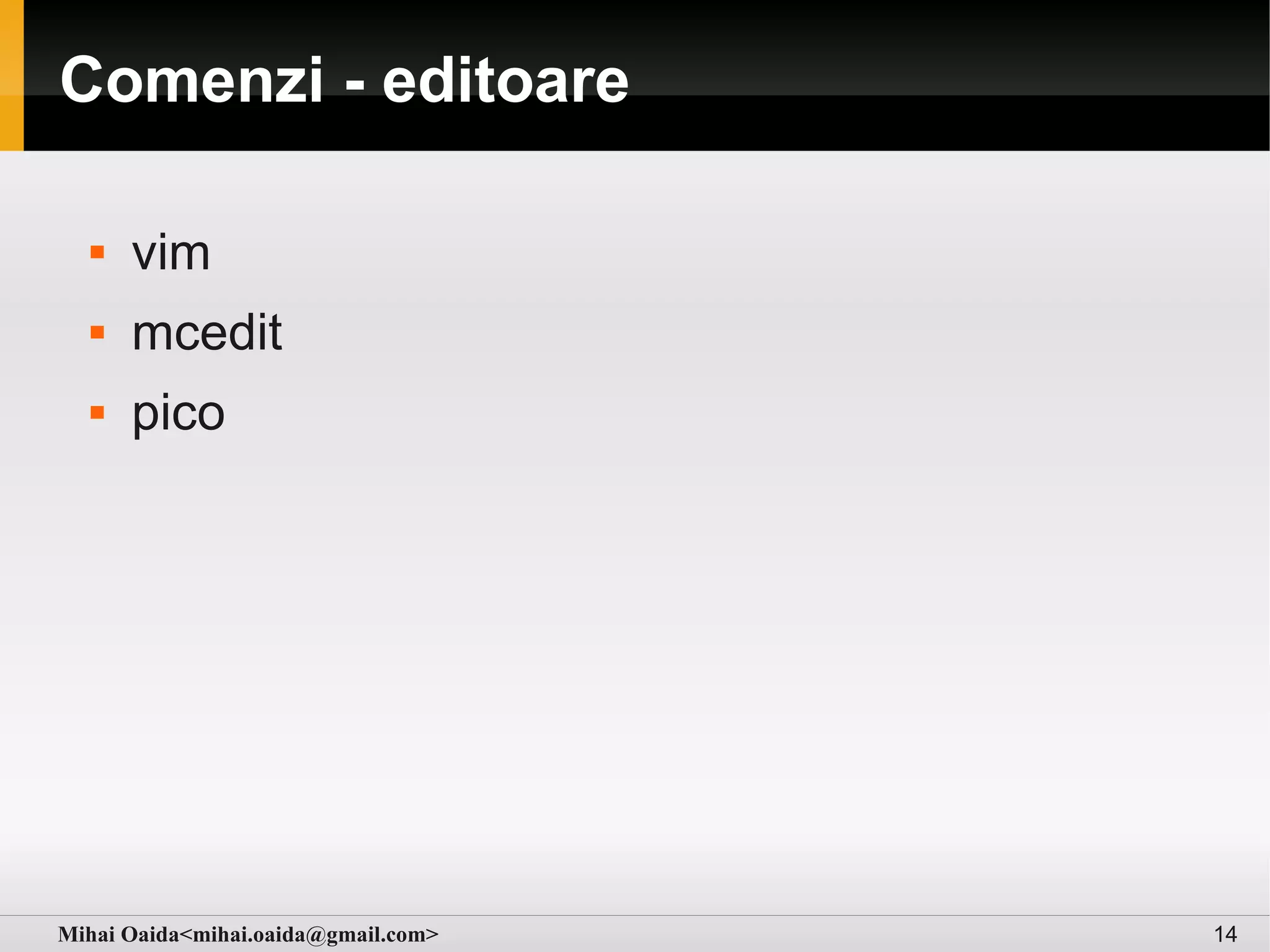 Comenzi - editoare

     vim
     mcedit
     pico




Mihai Oaida<mihai.oaida@gmail.com>   14
 
