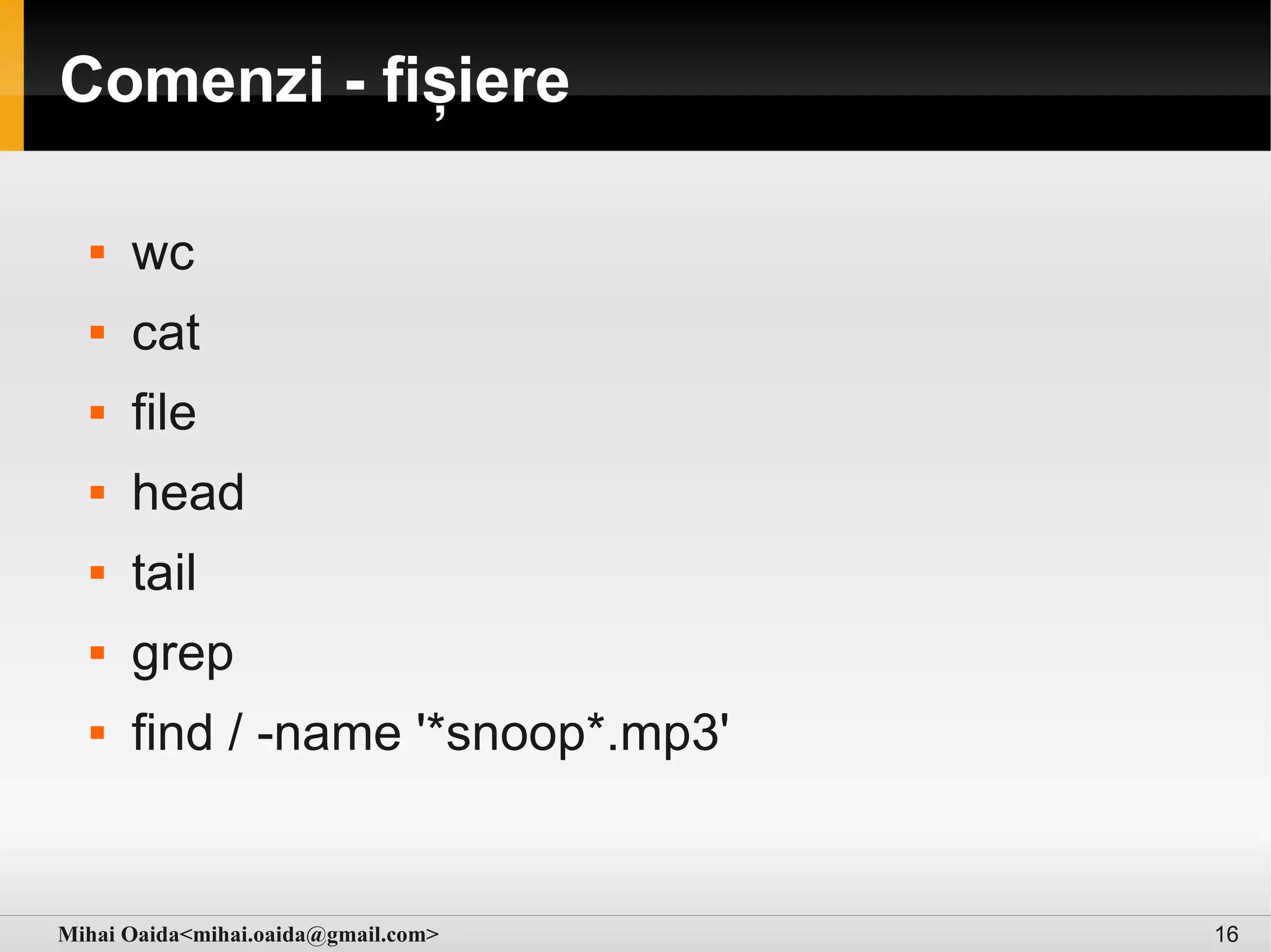 Comenzi - fișiere

     wc
     cat
     file
     head
     tail
     grep
     find / -name '*snoop*.mp3'


Mihai Oaida<mihai.oaida@gmail.com>   16
 