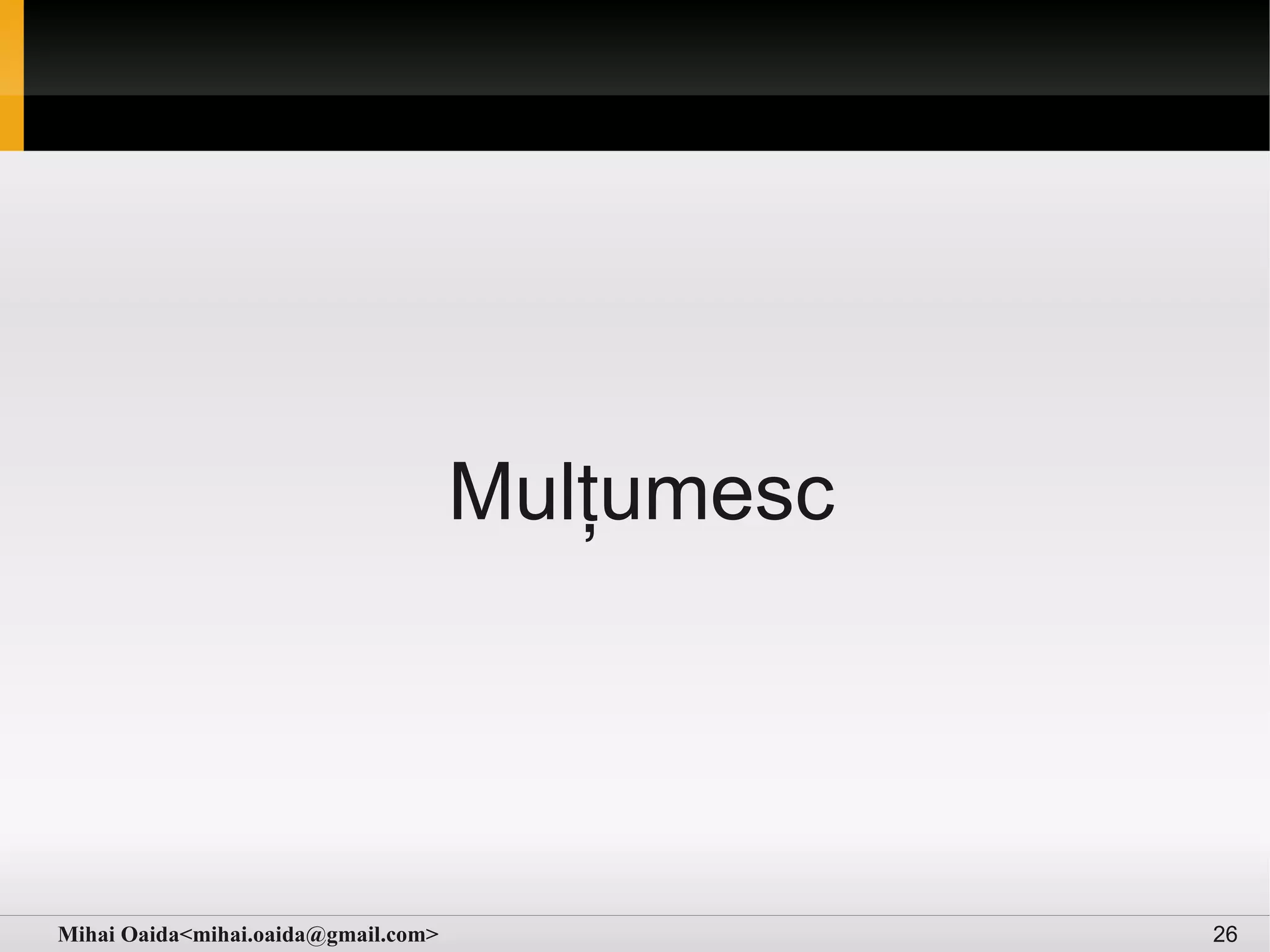 Mulțumesc




Mihai Oaida<mihai.oaida@gmail.com>               26
 