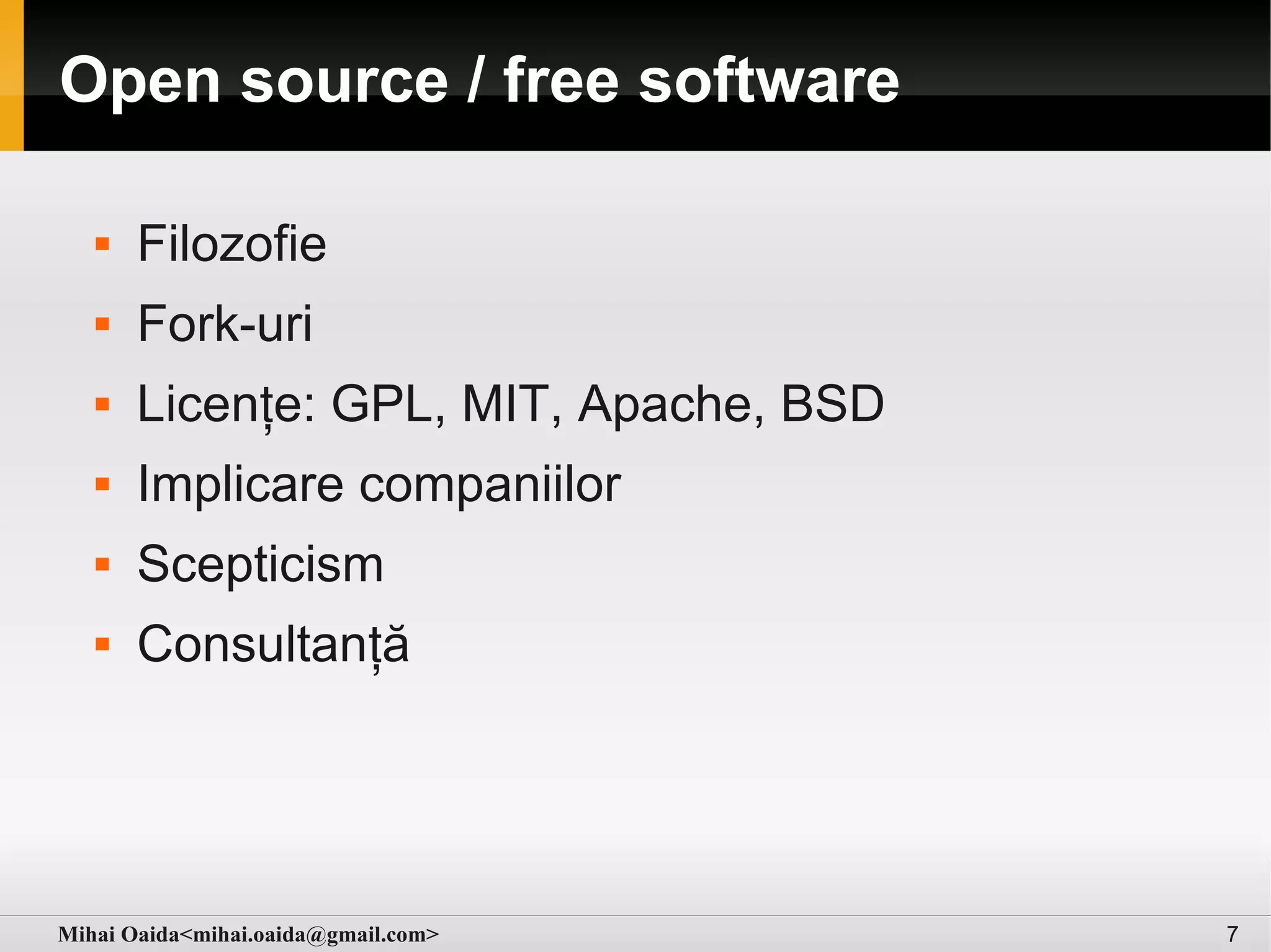Open source / free software

      Filozofie
      Fork-uri
      Licențe: GPL, MIT, Apache, BSD
      Implicare companiilor
      Scepticism
      Consultanță




Mihai Oaida<mihai.oaida@gmail.com>      7
 