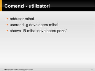 Comenzi - utilizatori

     adduser mihai
     useradd -g developers mihai
     chown -R mihai:developers poze/




Mihai Oaida<mihai.oaida@gmail.com>      17
 