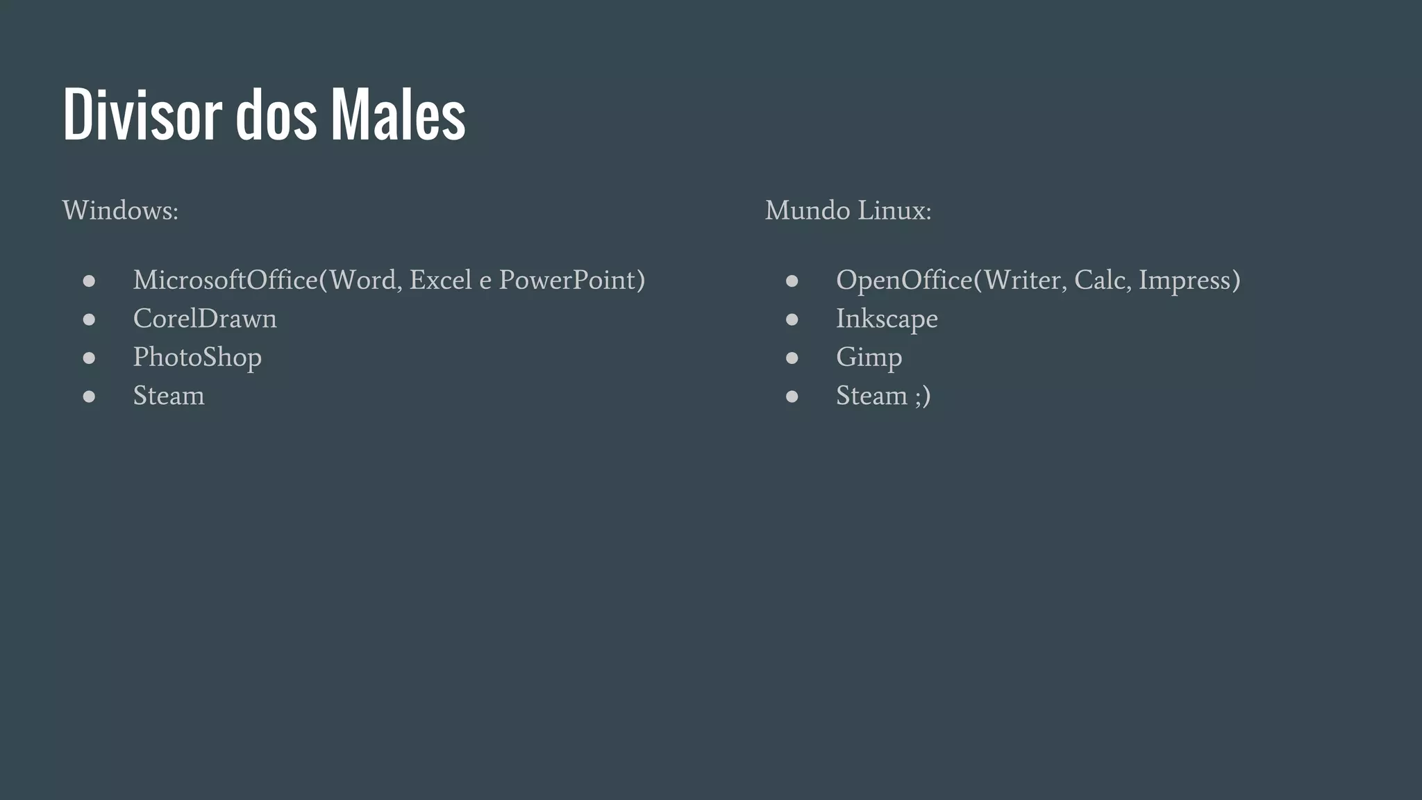 Divisor dos Males
Windows:
● MicrosoftOffice(Word, Excel e PowerPoint)
● CorelDrawn
● PhotoShop
● Steam
Mundo Linux:
● OpenOffice(Writer, Calc, Impress)
● Inkscape
● Gimp
● Steam ;)
 