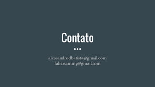 Contato
alessandrodbatista@gmail.com
fabiosammy@gmail.com
 