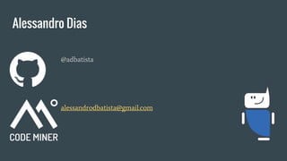 Alessandro Dias
@adbatista
alessandrodbatista@gmail.com
 