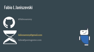 Fabio L Janiszevski
@fabiosammy
fabiosammy@gmail.com
fabio@pontogestor.com
 