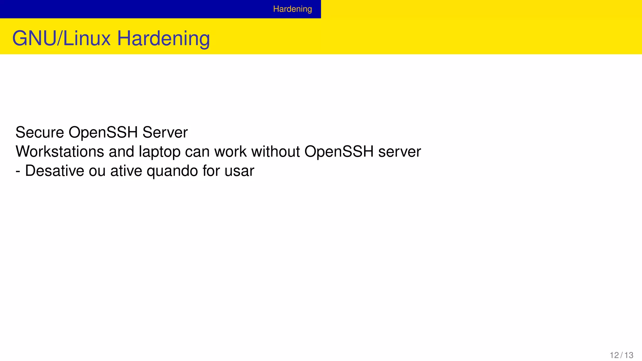 Hardening
GNU/Linux Hardening
Secure OpenSSH Server
Workstations and laptop can work without OpenSSH server
- Desative ou ative quando for usar
12 / 13
 