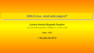 GNU/Linux, você está seguro?
Luciano Antonio Borguetti Faustino
lucianoborguetti@gmail.com.com
Digitro - NDS
1 de julho de 2013
1 / 13
 