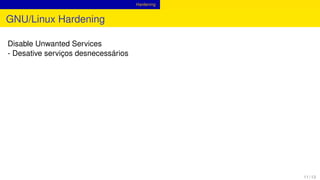 Hardening
GNU/Linux Hardening
Disable Unwanted Services
- Desative serviços desnecessários
11 / 13
 