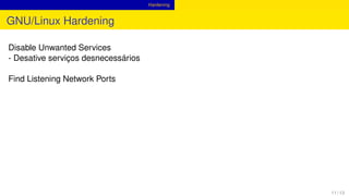 Hardening
GNU/Linux Hardening
Disable Unwanted Services
- Desative serviços desnecessários
Find Listening Network Ports
11 / 13
 