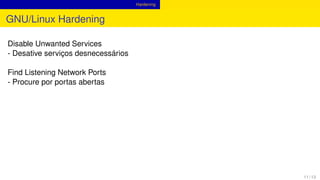 Hardening
GNU/Linux Hardening
Disable Unwanted Services
- Desative serviços desnecessários
Find Listening Network Ports
- Procure por portas abertas
11 / 13
 