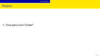 Apresentação
Roteiro
1) Vírus para Linux? Existe?
3 / 13
 