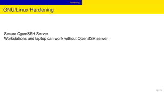 Hardening
GNU/Linux Hardening
Secure OpenSSH Server
Workstations and laptop can work without OpenSSH server
12 / 13
 