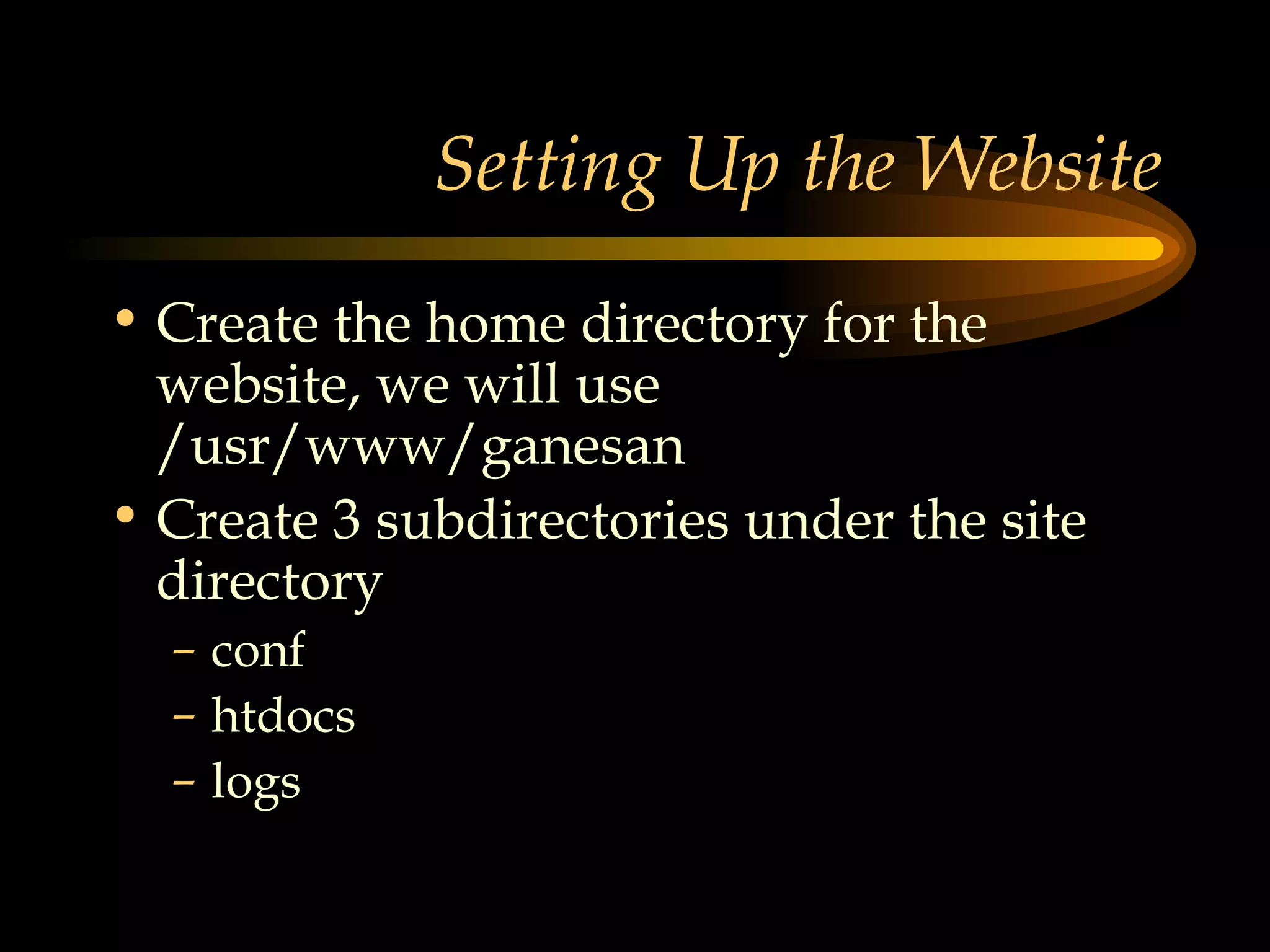 Setting Up the Website Create the home directory for the website, we will use /usr/www/ganesan Create 3 subdirectories under the site directory conf htdocs logs 