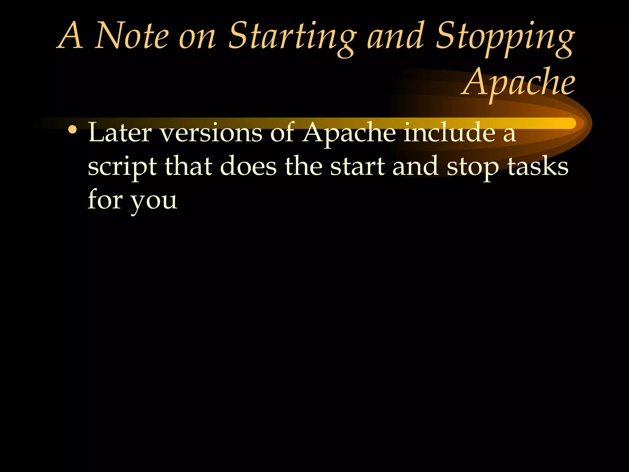 A Note on Starting and Stopping Apache Later versions of Apache include a script that does the start and stop tasks for you 