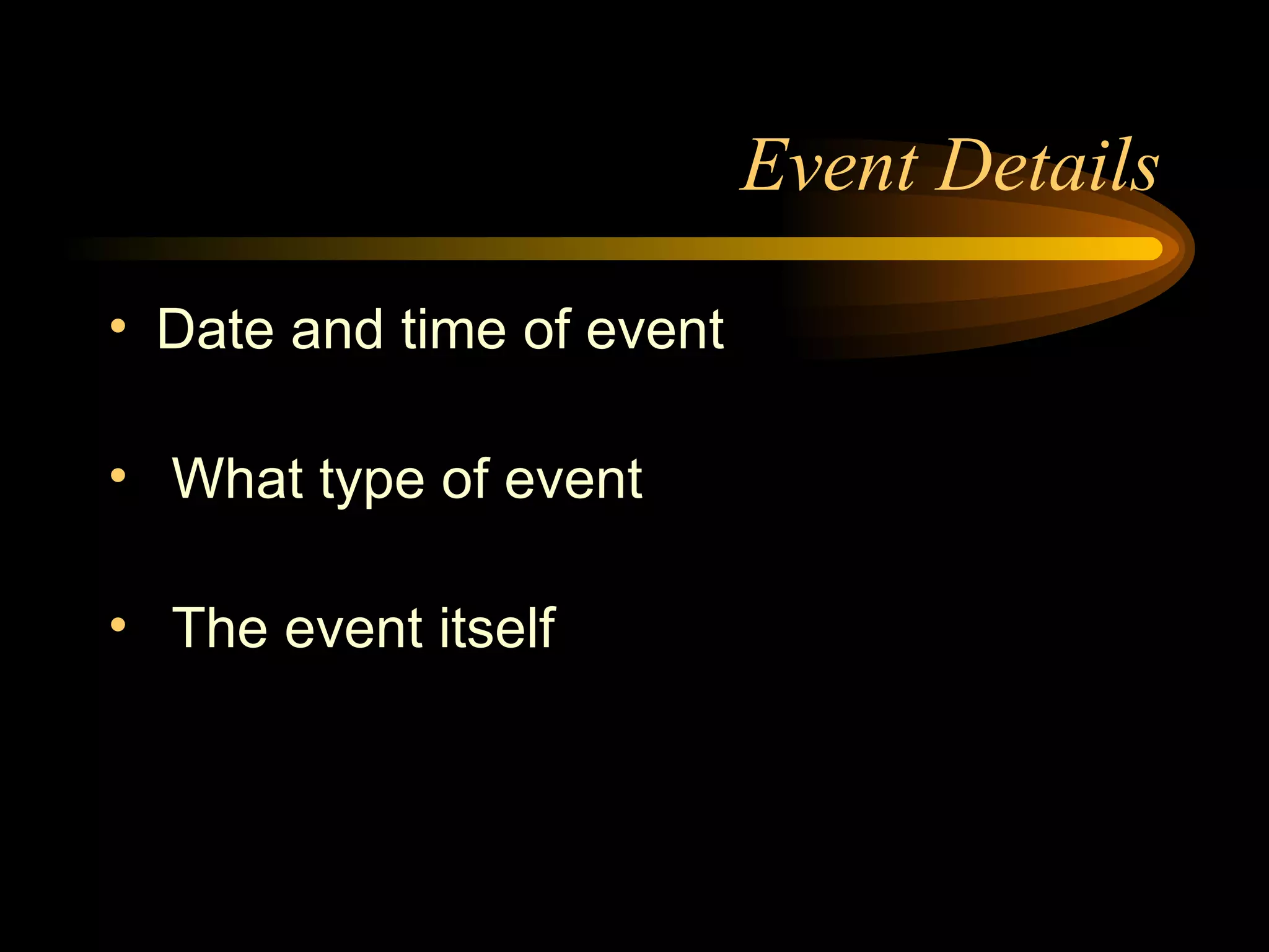 Event Details Date and time of event What type of event The event itself 