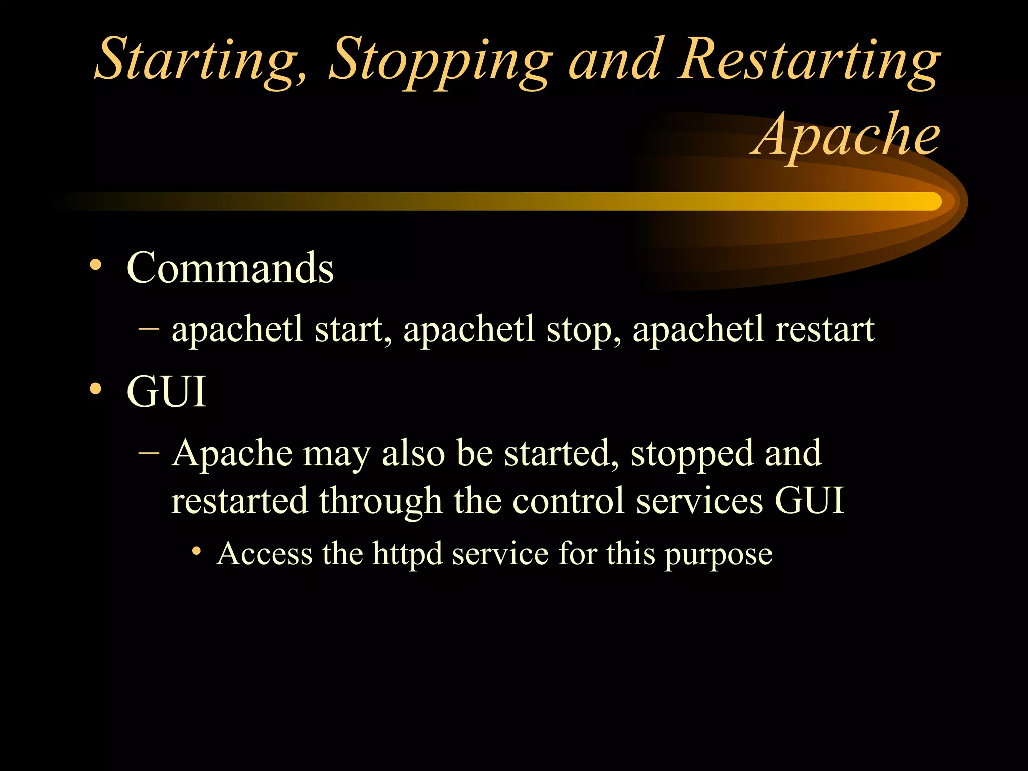 Starting, Stopping and Restarting Apache Commands apachetl start, apachetl stop, apachetl restart GUI Apache may also be started, stopped and restarted through the control services GUI Access the httpd service for this purpose 