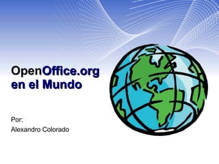 Open Office.org  en el Mundo Por: Alexandro Colorado 