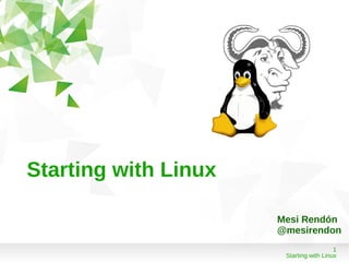 Starting with Linux

                      Mesi Rendón
                      @mesirendon
                                         1
                       Starting with Linux
 