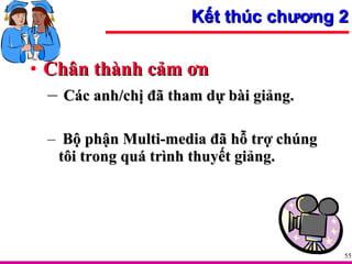 Chân thành cảm ơn Các anh/chị đã tham dự bài giảng. Bộ phận Multi-media đã hỗ trợ chúng tôi trong quá trình thuyết giảng. Kết thúc chương 2 