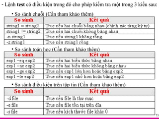 Lệnh  test  có điều kiện trong đó cho phép kiểm tra một trong 3 kiểu sau: So sánh chuỗi (Cần tham khảo thêm) So sánh toán học (Cần tham khảo thêm) So sánh điều kiện trên tập tin (Cần tham khảo thêm) 
