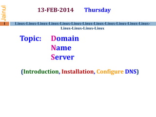 Jainul
1

13-FEB-2014

Thursday

Linux-Linux-Linux-Linux-Linux-Linux-Linux-Linux-Linux-Linux-Linux-LinuxLinux-Linux-Linux-Linux

Topic:

Domain
Name
Server

(Introduction, Installation, Configure DNS)

 