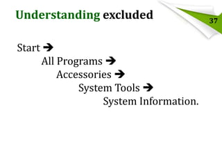 Understanding excluded
Start 
All Programs 
Accessories 
System Tools 
System Information.

37

 
