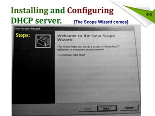 Installing and Configuring
DHCP server. [The Scope Wizard comes]
Steps:

44

 