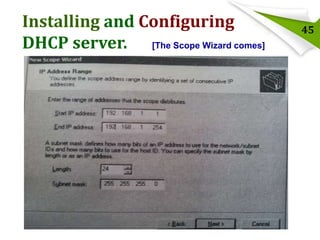 Installing and Configuring
DHCP server. [The Scope Wizard comes]
Steps:

45

 