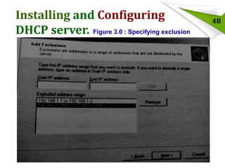 Installing and Configuring
DHCP server. Figure 3.0 : Specifying exclusion

48

 