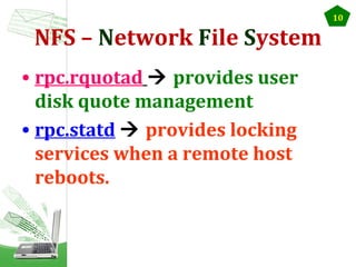 NFS – Network File System
• rpc.rquotad  provides user
disk quote management
• rpc.statd  provides locking
services when a remote host
reboots.

10

 
