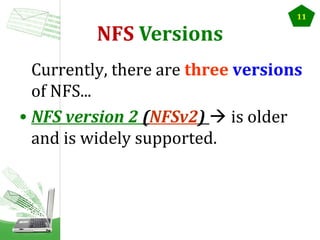 NFS Versions

11

Currently, there are three versions
of NFS...
• NFS version 2 (NFSv2)  is older
and is widely supported.

 