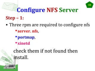 Configure NFS Server

18

Step – 1:
• Three rpm are required to configure nfs
 server. nfs,
 portmap,
 xinetd

check them if not found then
install.

 