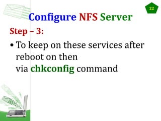 Configure NFS Server
Step – 3:

• To keep on these services after
reboot on then
via chkconfig command

22

 