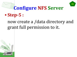 Configure NFS Server

26

• Step-5 :
now create a /data directory and
grant full permission to it.

 