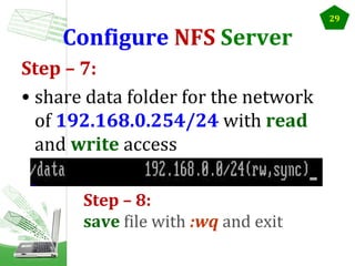 Configure NFS Server
Step – 7:
• share data folder for the network
of 192.168.0.254/24 with read
and write access
Step – 8:
save file with :wq and exit

29

 