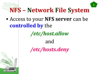 NFS – Network File System
• Access to your NFS server can be
controlled by the
/etc/host.allow
and
/etc/hosts.deny

5

 