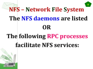8

NFS – Network File System
The NFS daemons are listed
OR
The following RPC processes
facilitate NFS services:

 