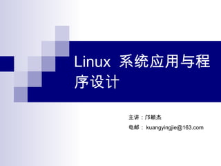 Linux  系统应用与程序设计 主讲：邝颖杰 电邮： [email_address] 