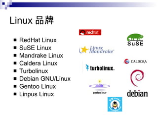 Linux 品牌 RedHat Linux SuSE Linux Mandrake Linux Caldera Linux Turbolinux Debian GNU/Linux Gentoo Linux Linpus Linux 