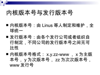 内核版本号与发行版本号 内核版本号：由 Linus 等人制定和维护，全球统一 发行版本号：由各个发行公司或者组织自行制定，不同公司的发行版本号之间无可比性 内核版本号格式： x.y.zz-www ， x 为主版本号， y 为次版本号， zz 为次次版本号， www 发行号 