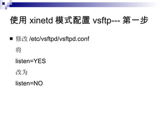 使用 xinetd 模式配置 vsftp--- 第一步 修改 /etc/vsftpd/vsftpd.conf  将  listen=YES  改为  listen=NO  