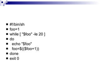 #!/bin/sh foo=1 while [ "$foo" -le 20 ] do  echo "$foo" foo=$(($foo+1)) done exit 0 